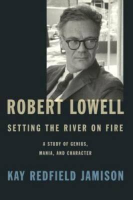 Robert Lowell, Setting the River on Fire: A Study of Genius, Mania, and C - GOOD
