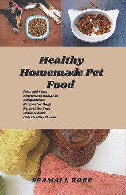 Healthy Homemade Pet Food: Pros and Cons Nutritional Demands Supplements Recipes