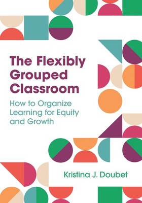 The Flexibly Grouped Classroom: How to Organize Learning for Equity and Grow...