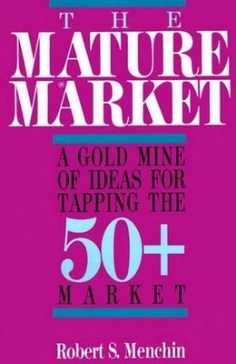 The Mature Market: A Gold Mine of Ideas for Tapping the 50+ Market by Robert S. 