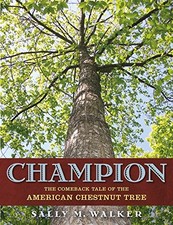 CHAMPION: THE COMEBACK TALE OF THE AMERICAN CHESTNUT TREE By Sally M. Walker NEW