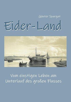 Eider-Land Vom einstigen Leben am Unterlauf des großen Flusses Günter Spurgat