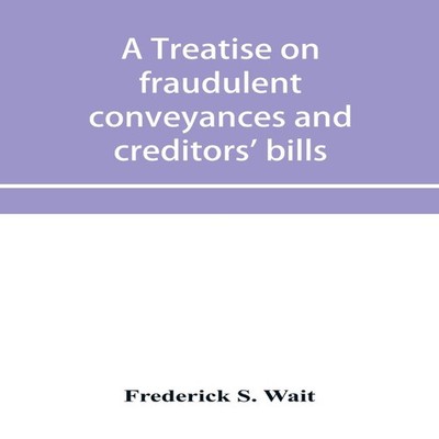 A treatise on fraudulent conveyances and creditors' bills Frederi