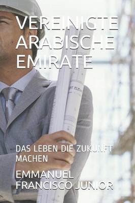 Vereinigte Arabische Emirate: Das Leben Die Zukunft Machen by Emmanuel Francisco