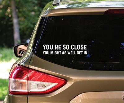   You're so Close You Might As Well Get in Sticker - Vinyl Decal for Office Doo