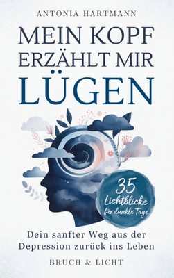Mein Kopf erzählt mir Lügen: Dein sanfter Weg aus der Depression zurück ins...