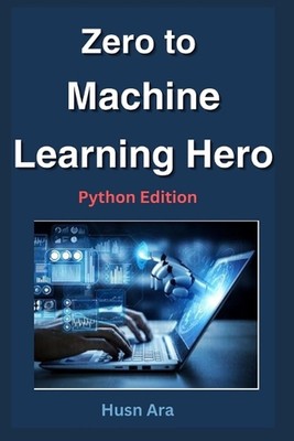 Zero to Machine Learning Hero: Python Edition by Husn Ara Paperback Book