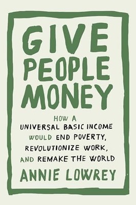 Give People Money: How a Universal Basic Income Wou... by Lowrey, Annie Hardback