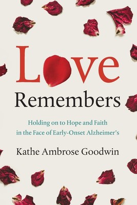 Love Remembers: Holding on to Hope and Faith in the Face of Early-Onset Alzh...