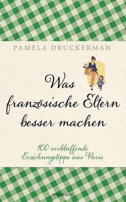 Was französische Eltern besser machen: 100 verblüffende Erziehungstipps aus Pari