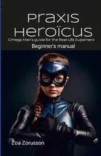 Praxis Herocus EN Digest: Omega Man's Real-Life Superhero Manual A Guide for Asp