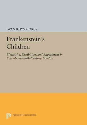 Frankenstein's Children: Electricity, Exhibition, and Experiment in Early-Ninete
