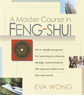 A Master Course in Feng-Shui: An In-Depth Program for Learning to Choose, De...