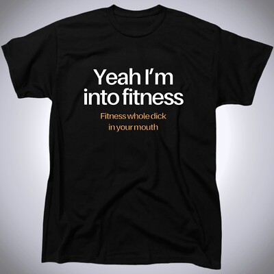 Yeah I m Into Fitness Mens Funny Offensive Rude Humor T-Shirt - Cotton - Gift