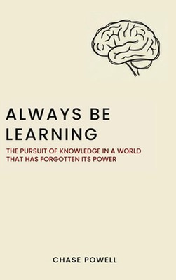 Always Be Learning: The Pursuit of Knowledge in a World That Has Forgotten Its P