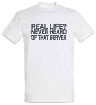 Real Life? T-Shirt Gamer Geek Nerd Never Heard Of that Server Gaming Fun Admin