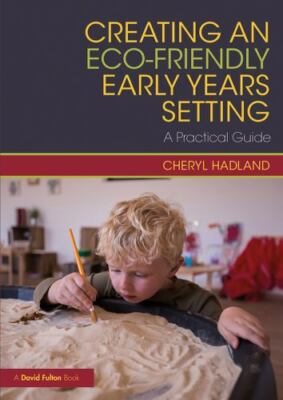 Creating an Eco-Friendly Early Years Setting: A Practical Guide, Hadland, Cheryl