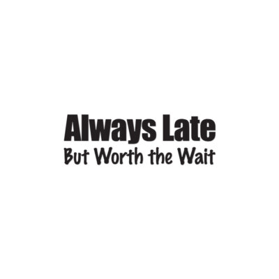 Always Late Worth The Wait - Vinyl Decal - Multiple Color & Sizes - ebn1827