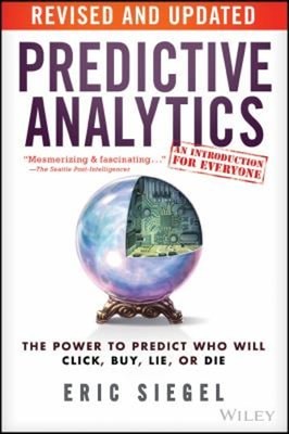 Predictive Analytics : The Power to Predict Who Will Click, Buy,