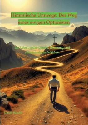 Himmlische Umwege: Der Weg eines ewigen Optimisten: Ein Leben voller Glaube, Hof