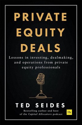 Private Equity Deals: Lessons in investing, dealmaking, and operations from priv