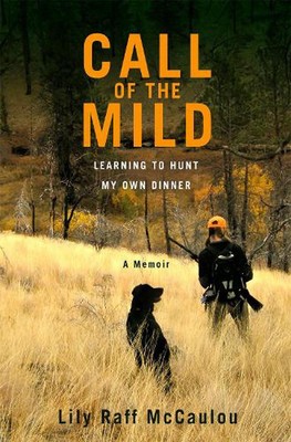 Call of the Mild: Learning to Hunt My Own Dinner by Lily Raff McCaulou (English)