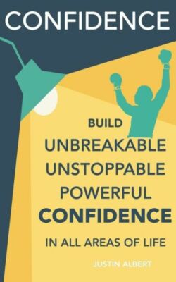 Confidence: Build Unbreakable, Unstoppable, Powerful Confidence: Boost Your...
