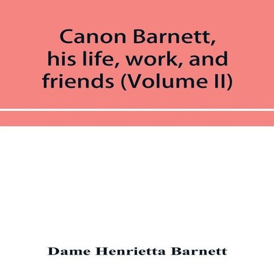 Canon Barnett his life work and friends (Volume II) Dame Henriett