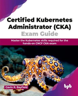 Gavin R. Bayfield | Certified Kubernetes Administrator (CKA) Exam Guide | Buch