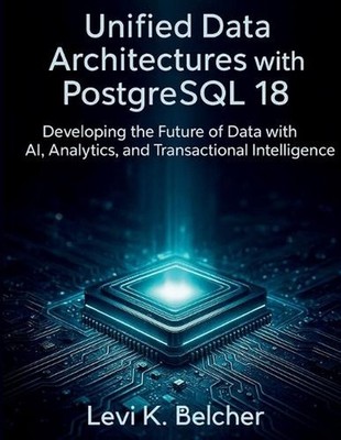 Unified Data Architectures with PostgreSQL18: Developing the Future of Data with