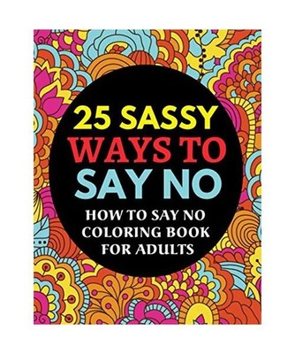 25 Sassy Ways To Say No : Adults Coloring Book: How to Say NO Colouring Book for