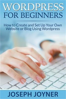 Wordpress for Beginners: How to Create and Set Up Your Own Website or Blog Using
