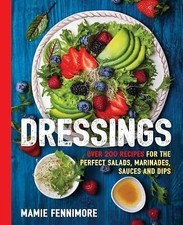 Dressings : Over 200 Recipes for the Perfect Salads, Marinades, Sauces, and Dips