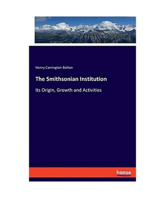 The Smithsonian Institution: Its Origin, Growth and Activities: Its Origin, Grow