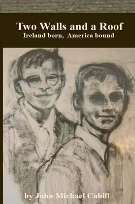 Two Walls and a Roof: Ireland Born ..., Cahill, John Mi