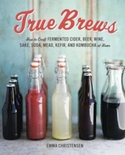 True Brews: How to Craft Fermented Cider, Beer, Wine, Sake, Soda, Mead, K - GOOD