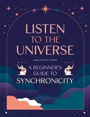 Listen to the Universe A Beginner's Guide to Synchronicity Anne-Sophie Casper