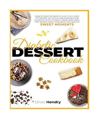 Diabetic Dessert Cookbook: Diabetic and Prediabetic Guilt Free Guide to Prepare 