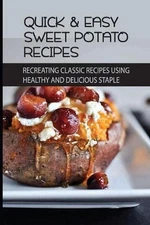 Quick & Easy Sweet Potato Recipes: Recreating Classic Recipes Using Healthy and