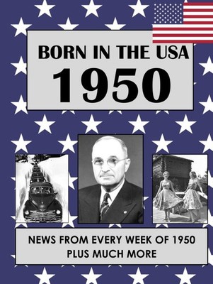 BORN IN THE USA 1950: U.S. AND WORLD NEWS FROM EVERY WEEK OF 1950... Malcolm Wat