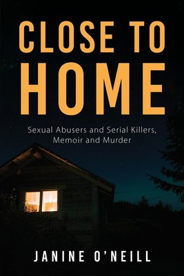 Close to Home: s**ual Abusers and Serial Killers, Memoir and Mur