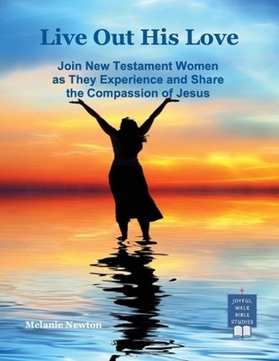 Live Out His Love: Join New Testament Women as They Experience and Share the Com