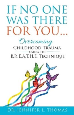 If No One Was There For You: Overcoming Childhood Trauma Using The B. R. E. A. T