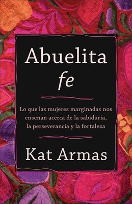 Abuelita fe: Lo que las mujeres marginadas nos enseñan acerca de la sabiduría, l