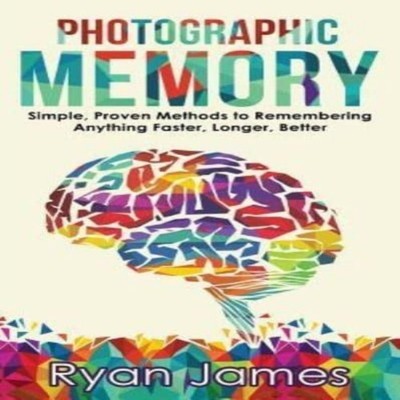 Photographic Memory Simple Proven Methods to Remembering Anything