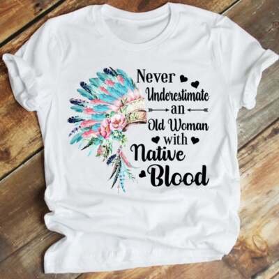 Never Underestimate An Old Woman With Native Blood Native American T shirt