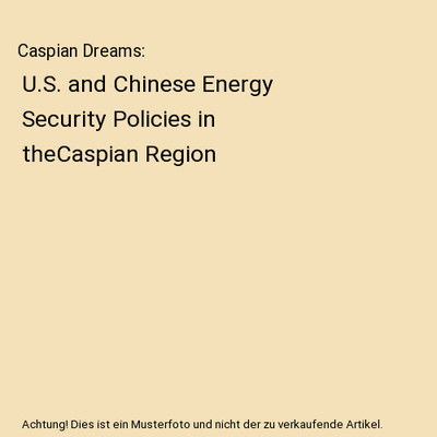 Caspian Dreams: U.S. and Chinese Energy Security Policies in theCaspian Region, 