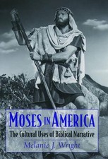 Moses in America: The Cultural Uses of Biblical Narrative by Melanie Jane Wright