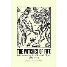 The Witches of Fife: Witch-Hunting in a Scottish Shire, 1560-1710