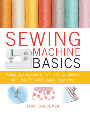 Sewing Machine Basics: A step-by-step course for first-time stitchers, Bolsover,